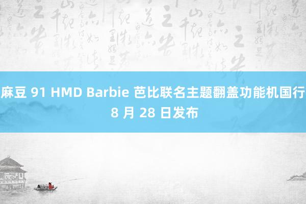 麻豆 91 HMD Barbie 芭比联名主题翻盖功能机国行 8 月 28 日发布