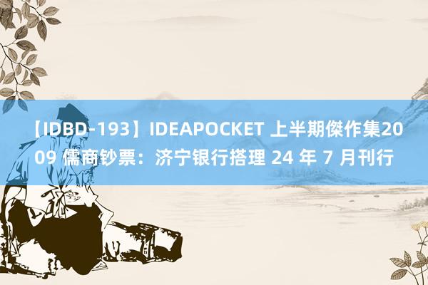 【IDBD-193】IDEAPOCKET 上半期傑作集2009 儒商钞票：济宁银行搭理 24 年 7 月刊行