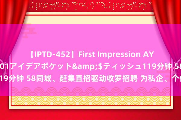 【IPTD-452】First Impression AYA</a>2009-05-01アイデアポケット&$ティッシュ119分钟 58同城、赶集直招驱动收罗招聘 为私企、个体户精确匹配东谈主才