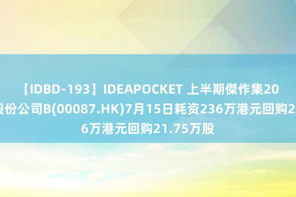 【IDBD-193】IDEAPOCKET 上半期傑作集2009 太古股份公司B(00087.HK)7月15日耗资236万港元回购21.75万股