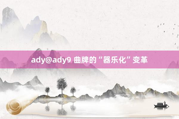 ady@ady9 曲牌的“器乐化”变革